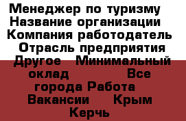 Менеджер по туризму › Название организации ­ Компания-работодатель › Отрасль предприятия ­ Другое › Минимальный оклад ­ 25 000 - Все города Работа » Вакансии   . Крым,Керчь